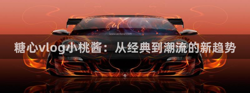 国产糖心vlog理万姬：糖心vlog小桃酱：从经典到潮流的新趋势