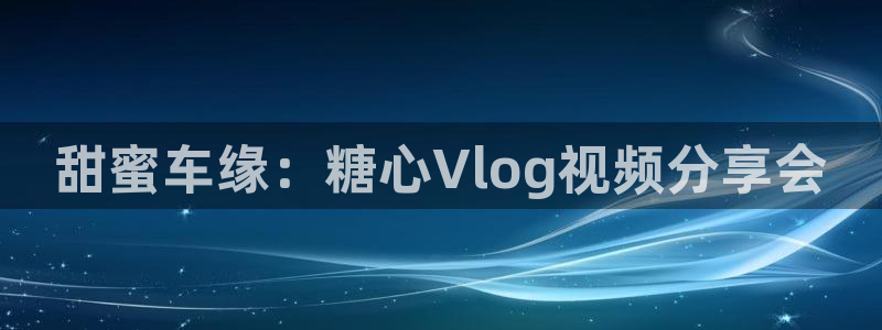 糖心vlog小说：甜蜜车缘：糖心Vlog