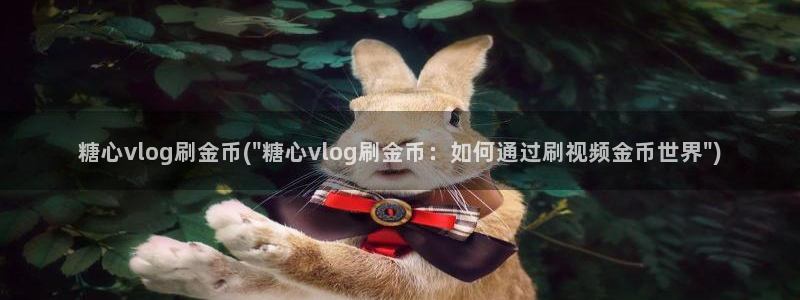 糖心vlog充值:糖心vlog刷金币(\