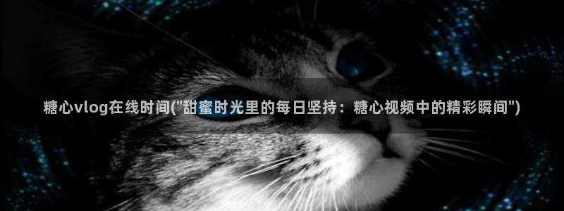 鸡教练糖心vlog：糖心vlog在线时间(\