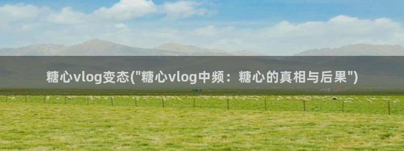 糖心VLOG星辰：糖心vlog变态(\