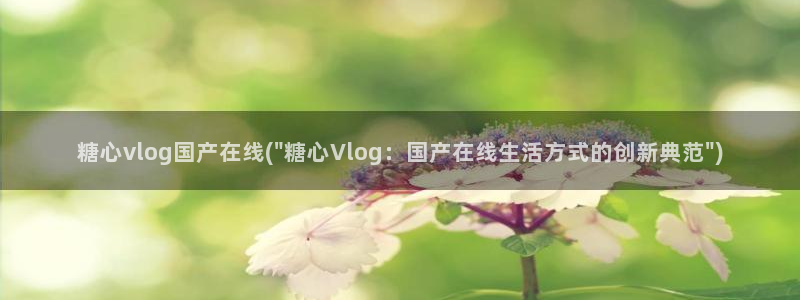 糖心少女VLOg白菜：糖心vlog国产在线(\