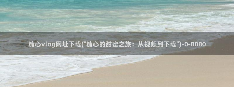 糖心vlog群聊：糖心vlog网址下载(\