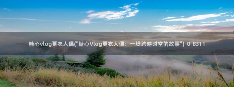 糖心vlog污圭田集团：糖心vlog更衣
