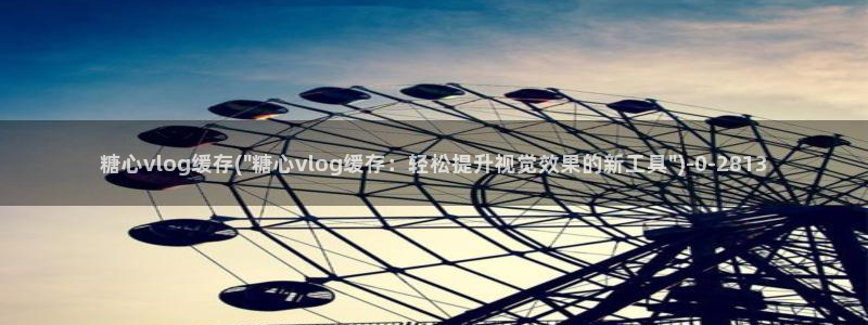 糖心vlog类似：糖心vlog缓存(\