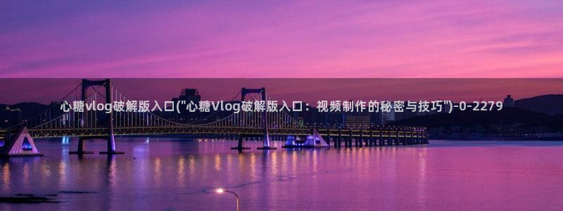  糖心vlog国产传媒入口：心糖vlog破解版入口(\