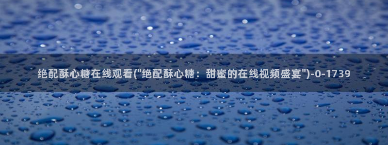  糖心vlog播放：绝配酥心糖在线观看(\