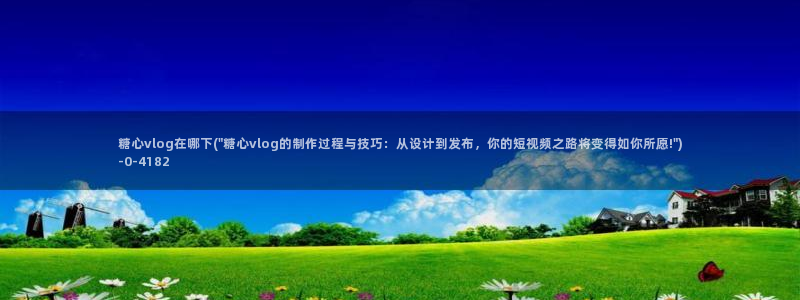  成人糖心vlog下载：糖心vlog在哪下(\